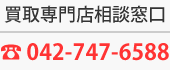 買取専門店相談窓口 042-747-6588
